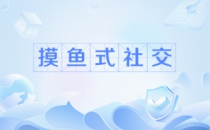 摸魚式社交是什么梗 摸魚式社交梗含義介紹